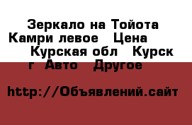 Зеркало на Тойота Камри левое › Цена ­ 1 600 - Курская обл., Курск г. Авто » Другое   